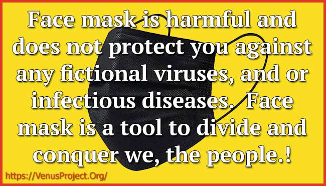 Face mask is harmful and does not protect you against any fictional viruses, and or infectious diseases.  Face mask is a tool to divide and conquer we, the people.!