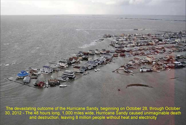 The devastating outcome of the Hurricane Sandy, beginning on October 28, through October 30, 2012 - The 48 hours long, 1,000 miles wide, Hurricane Sandy caused unimaginable death and destruction, leaving 8 million people without heat and electricity.